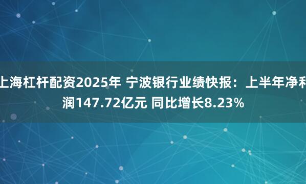 上海杠杆配资2025年 宁波银行业绩快报：上半年净利润147.72亿元 同比增长8.23%